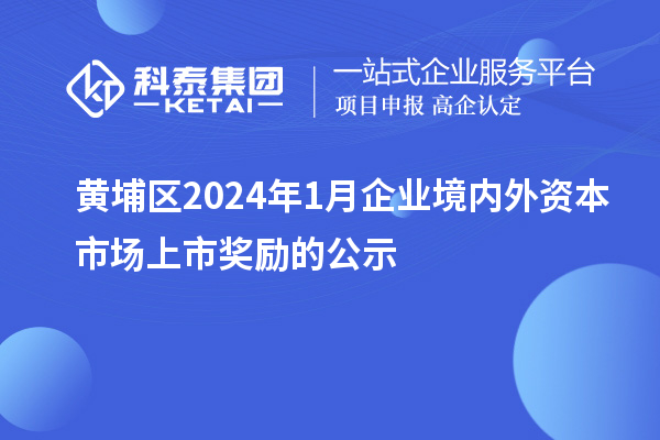 黃埔區(qū)2024年1月企業(yè)境內(nèi)外資本市場上市獎(jiǎng)勵(lì)的公示