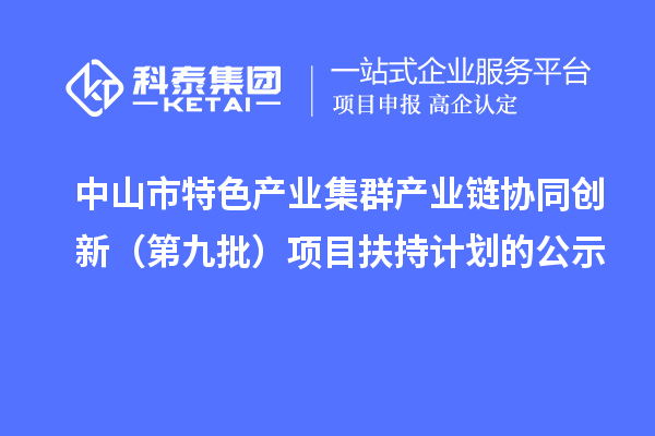 中山市特色產(chǎn)業(yè)集群產(chǎn)業(yè)鏈協(xié)同創(chuàng)新（第九批）項(xiàng)目扶持計(jì)劃的公示