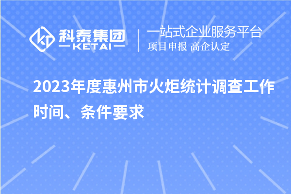 2023年度惠州市火炬統(tǒng)計(jì)調(diào)查工作時(shí)間、條件要求