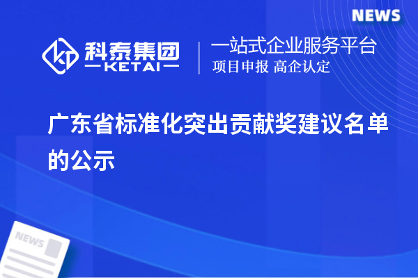 廣東省標(biāo)準(zhǔn)化突出貢獻(xiàn)獎(jiǎng)建議名單的公示