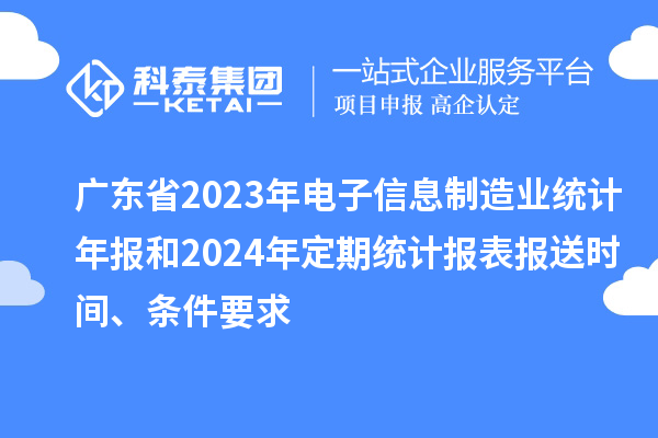 廣東省2023年電子信息制造業(yè)統(tǒng)計(jì)年報(bào)和2024年定期統(tǒng)計(jì)報(bào)表報(bào)送時(shí)間、條件要求