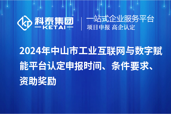 2024年中山市工業(yè)互聯(lián)網(wǎng)與數(shù)字賦能平臺認定申報時間、條件要求、資助獎勵