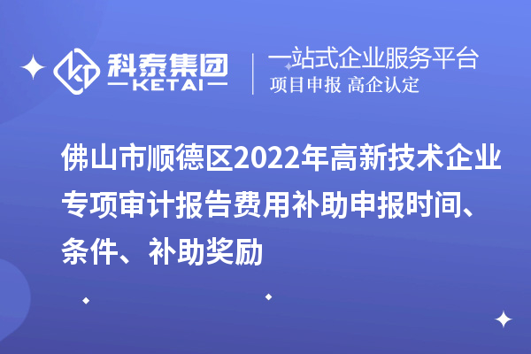 佛山市順德區(qū)2022年高新技術(shù)企業(yè)專項(xiàng)審計(jì)報(bào)告費(fèi)用補(bǔ)助申報(bào)時(shí)間、條件、補(bǔ)助獎(jiǎng)勵(lì)