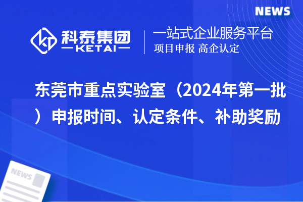 東莞市重點實驗室（2024年第一批）申報時間、認(rèn)定條件、補助獎勵