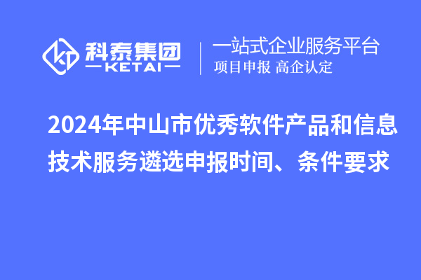 2024年中山市優(yōu)秀軟件產(chǎn)品和信息技術(shù)服務(wù)遴選申報時間、條件要求