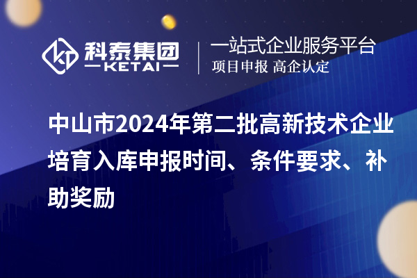 中山市2024年第二批高新技術(shù)企業(yè)培育入庫(kù)申報(bào)時(shí)間、條件要求、補(bǔ)助獎(jiǎng)勵(lì)