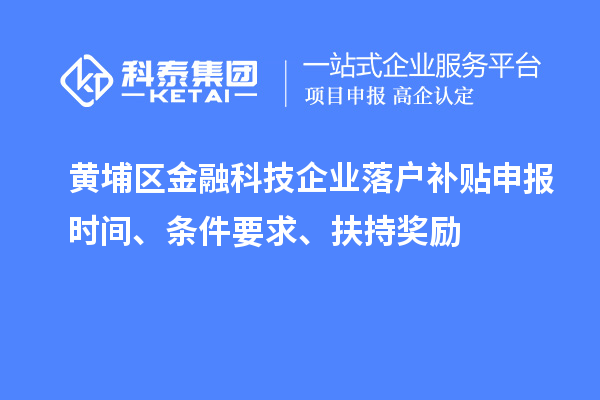 黃埔區(qū)金融科技企業(yè)落戶補貼申報時間、條件要求、扶持獎勵