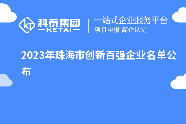 2023年珠海市創(chuàng)新百?gòu)?qiáng)企業(yè)名單公布