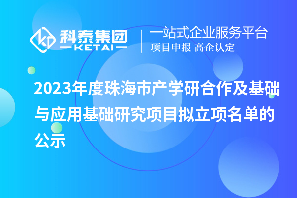 2023年度珠海市產(chǎn)學(xué)研合作及基礎(chǔ)與應(yīng)用基礎(chǔ)研究項(xiàng)目擬立項(xiàng)名單的公示