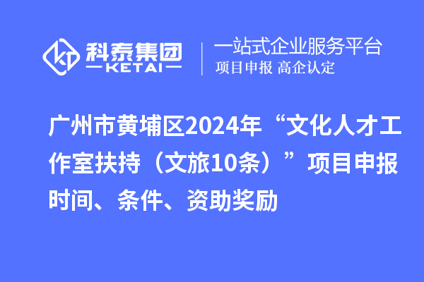 廣州市黃埔區(qū)2024年“文化人才工作室扶持（文旅10條）”項(xiàng)目申報(bào)時(shí)間、條件、資助獎(jiǎng)勵(lì)