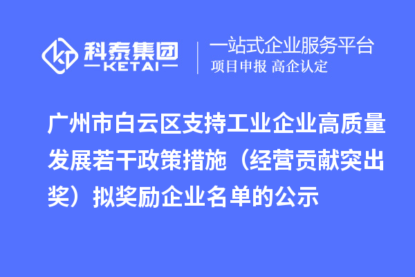 廣州市白云區(qū)支持工業(yè)企業(yè)高質(zhì)量發(fā)展若干政策措施（經(jīng)營貢獻(xiàn)突出獎(jiǎng)）擬獎(jiǎng)勵(lì)企業(yè)名單的公示