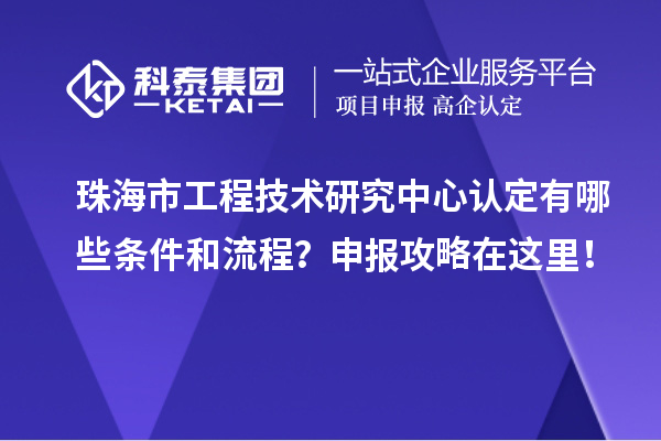 珠海市工程技術(shù)研究中心認定有哪些條件和流程？申報攻略在這里！