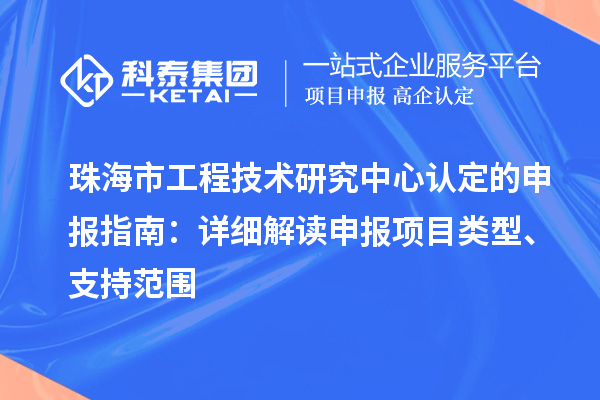 珠海市工程技術(shù)研究中心認定的申報指南：詳細解讀申報項目類型、支持范圍