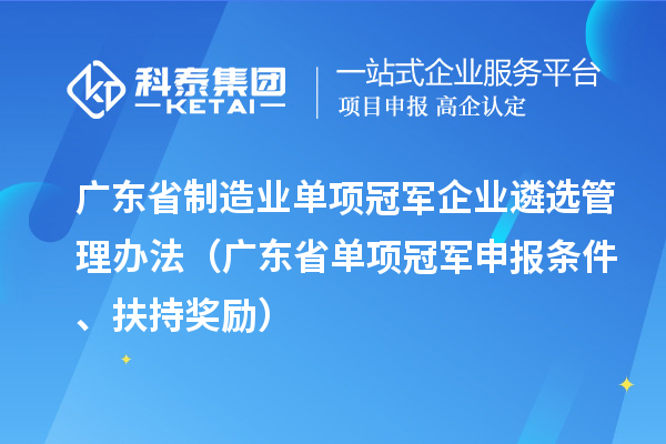 廣東省制造業(yè)單項冠軍企業(yè)遴選管理辦法（廣東省單項冠軍申報條件、扶持獎勵）