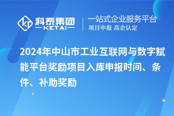 2024年中山市工業(yè)互聯(lián)網(wǎng)與數(shù)字賦能平臺獎勵項目入庫申報時間、條件、補助獎勵