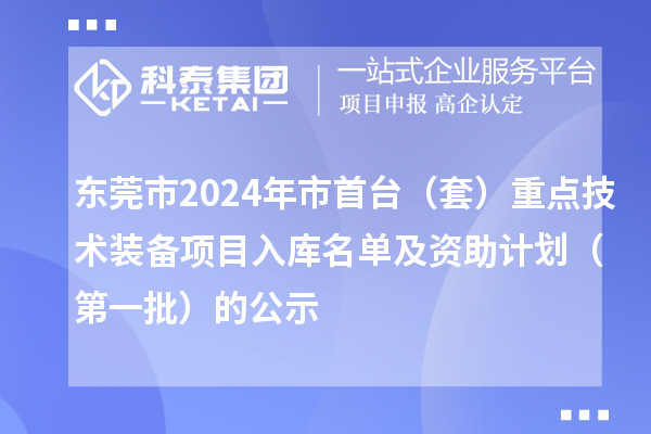 東莞市2024年市首臺（套）重點技術(shù)裝備項目入庫名單及資助計劃（第一批）的公示