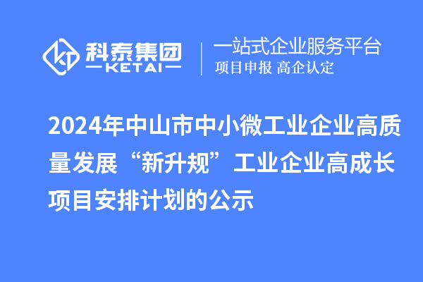 2024年中山市中小微工業(yè)企業(yè)高質(zhì)量發(fā)展“新升規(guī)”工業(yè)企業(yè)高成長項目安排計劃的公示