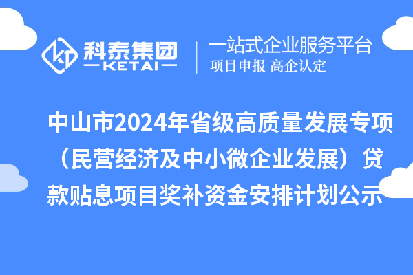 中山市2024年省級(jí)高質(zhì)量發(fā)展專項(xiàng)（民營(yíng)經(jīng)濟(jì)及中小微企業(yè)發(fā)展）貸款貼息項(xiàng)目獎(jiǎng)補(bǔ)資金安排計(jì)劃的公示