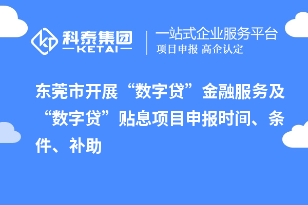 東莞市開展“數(shù)字貸”金融服務(wù)及“數(shù)字貸”貼息項(xiàng)目申報(bào)時(shí)間、條件、補(bǔ)助