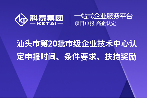 汕頭市第20批市級企業(yè)技術(shù)中心認(rèn)定申報(bào)時(shí)間、條件要求、扶持獎(jiǎng)勵(lì)