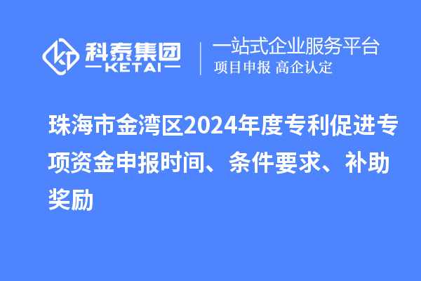 珠海市金灣區(qū)2024年度專利促進(jìn)專項(xiàng)資金申報(bào)時(shí)間、條件要求、補(bǔ)助獎(jiǎng)勵(lì)