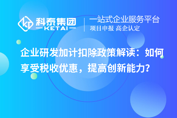 企業(yè)研發(fā)加計(jì)扣除政策解讀：如何享受稅收優(yōu)惠，提高創(chuàng)新能力？