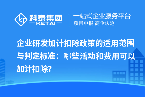 企業(yè)研發(fā)加計(jì)扣除政策的適用范圍與判定標(biāo)準(zhǔn)：哪些活動(dòng)和費(fèi)用可以加計(jì)扣除？