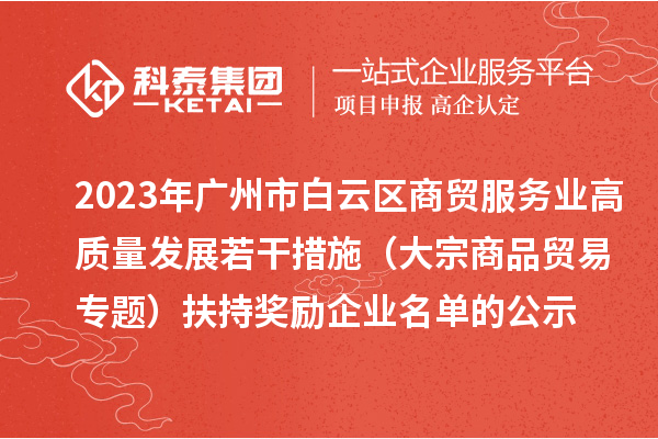 2023年廣州市白云區(qū)商貿(mào)服務(wù)業(yè)高質(zhì)量發(fā)展若干措施（大宗商品貿(mào)易專題）扶持獎勵企業(yè)名單的公示