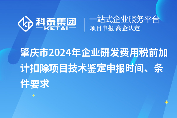 肇慶市2024年企業(yè)研發(fā)費(fèi)用稅前加計扣除項(xiàng)目技術(shù)鑒定申報時間、條件要求