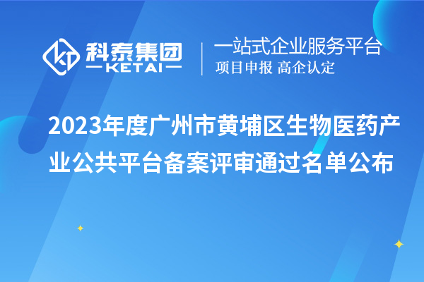 2023年度廣州市黃埔區(qū)生物醫(yī)藥產(chǎn)業(yè)公共平臺備案評審?fù)ㄟ^名單公布