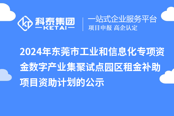 2024年?yáng)|莞市工業(yè)和信息化專項(xiàng)資金數(shù)字產(chǎn)業(yè)集聚試點(diǎn)園區(qū)租金補(bǔ)助項(xiàng)目資助計(jì)劃的公示