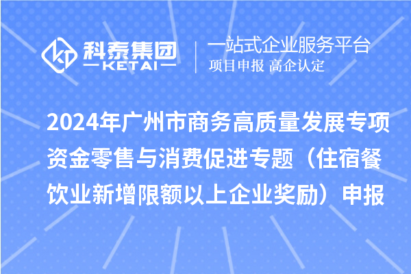 2024年廣州市商務(wù)高質(zhì)量發(fā)展專項(xiàng)資金零售與消費(fèi)促進(jìn)專題（住宿餐飲業(yè)新增限額以上企業(yè)獎(jiǎng)勵(lì)）申報(bào)時(shí)間、條件、補(bǔ)助