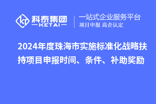 2024年度珠海市實施標準化戰(zhàn)略扶持項目申報時間、條件、補助獎勵