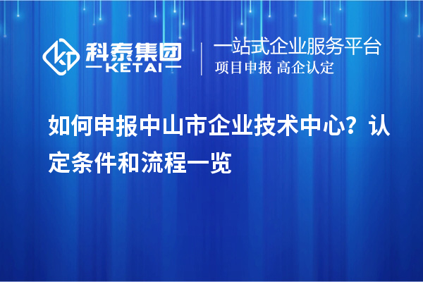 如何申報(bào)中山市企業(yè)技術(shù)中心？認(rèn)定條件和流程一覽