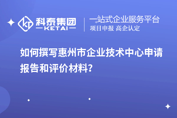 如何撰寫惠州市企業(yè)技術(shù)中心申請(qǐng)報(bào)告和評(píng)價(jià)材料？