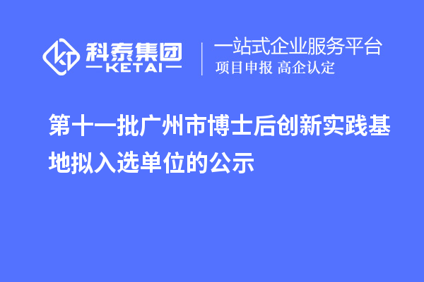 第十一批廣州市博士后創(chuàng)新實踐基地擬入選單位的公示