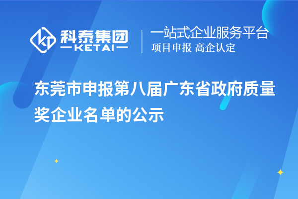 東莞市申報(bào)第八屆廣東省政府質(zhì)量獎(jiǎng)企業(yè)名單的公示