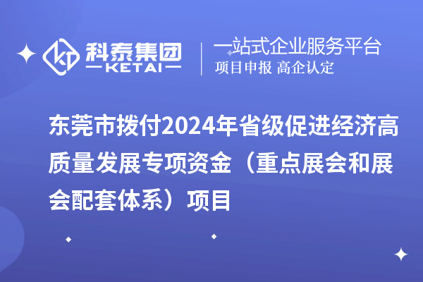 東莞市撥付2024年省級(jí)促進(jìn)經(jīng)濟(jì)高質(zhì)量發(fā)展專(zhuān)項(xiàng)資金（重點(diǎn)展會(huì)和展會(huì)配套體系）項(xiàng)目