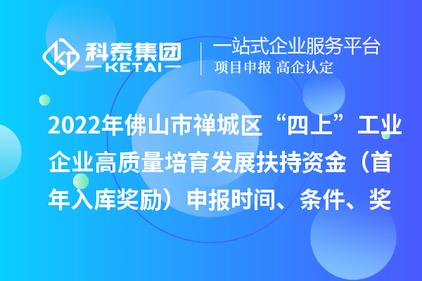 2022年佛山市禪城區(qū)“四上”工業(yè)企業(yè)高質量培育發(fā)展扶持資金（首年入庫獎勵）申報時間、條件、獎勵標準