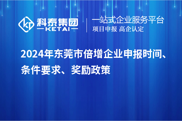 2024年東莞市倍增企業(yè)申報(bào)時(shí)間、條件要求、獎(jiǎng)勵(lì)政策