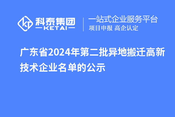 廣東省2024年第二批異地搬遷高新技術(shù)企業(yè)名單的公示