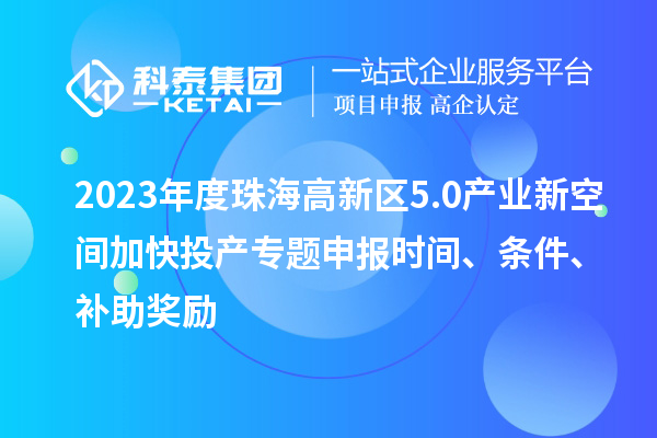 2023年度珠海高新區(qū)5.0產(chǎn)業(yè)新空間加快投產(chǎn)專題申報(bào)時(shí)間、條件、補(bǔ)助獎(jiǎng)勵(lì)