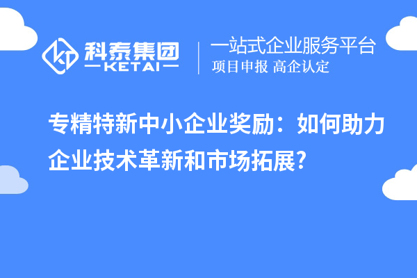 <a href=http://armta.com/fuwu/zhuanjingtexin.html target=_blank class=infotextkey>專精特新中小企業(yè)</a>獎(jiǎng)勵(lì)：如何助力企業(yè)技術(shù)革新和市場(chǎng)拓展?