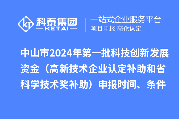 中山市2024年第一批科技創(chuàng)新發(fā)展資金（高新技術(shù)企業(yè)認(rèn)定補(bǔ)助和省科學(xué)技術(shù)獎補(bǔ)助）申報時間、條件、獎勵