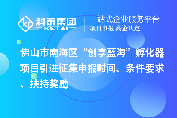 佛山市南海區(qū)“創(chuàng)享藍?！狈趸黜椖恳M征集申報時間、條件要求、扶持獎勵