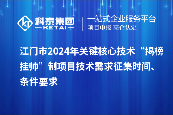 江門市2024年關(guān)鍵核心技術(shù)“揭榜掛帥”制項(xiàng)目技術(shù)需求征集時(shí)間、條件要求