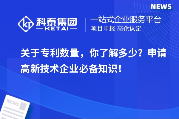 關(guān)于專利數(shù)量，你了解多少？申請高新技術(shù)企業(yè)必備知識！