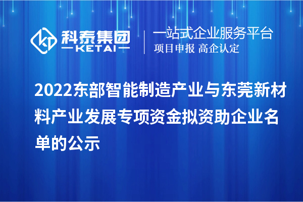 2022東部智能制造產(chǎn)業(yè)與東莞新材料產(chǎn)業(yè)發(fā)展專項(xiàng)資金擬資助企業(yè)名單的公示