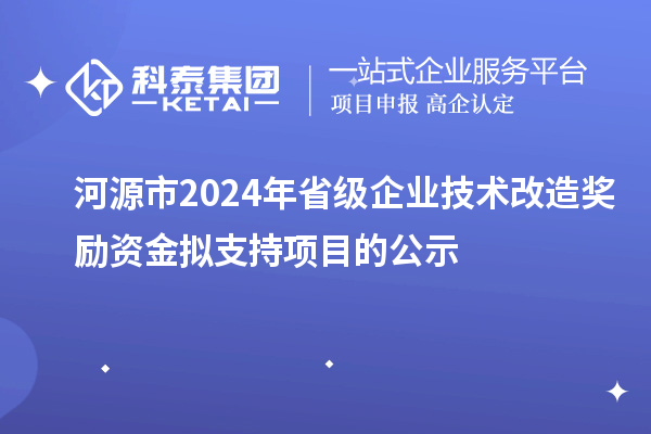 河源市2024年省級企業(yè)技術(shù)改造獎勵資金擬支持項目的公示