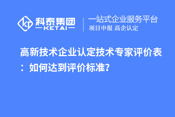 高新技術(shù)企業(yè)認(rèn)定技術(shù)專家評(píng)價(jià)表：如何達(dá)到評(píng)價(jià)標(biāo)準(zhǔn)？